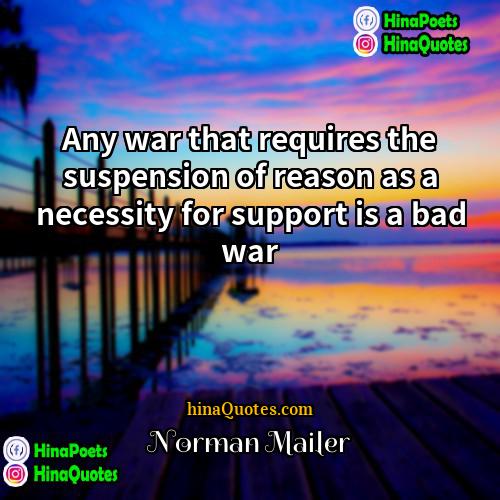 Norman Mailer Quotes | Any war that requires the suspension of